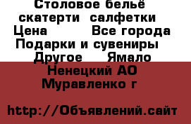 Столовое бельё, скатерти, салфетки › Цена ­ 100 - Все города Подарки и сувениры » Другое   . Ямало-Ненецкий АО,Муравленко г.